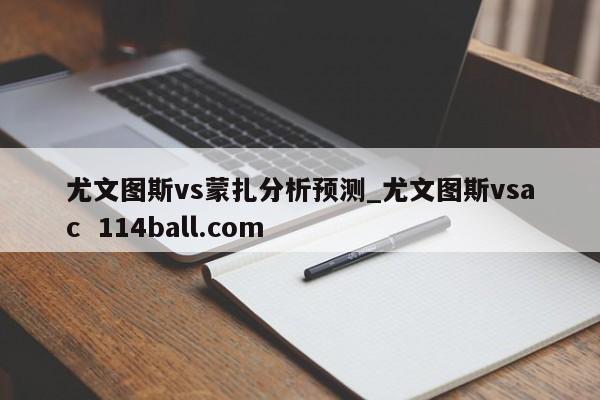 尤文图斯vs蒙扎分析预测_尤文图斯vsac  114ball.com