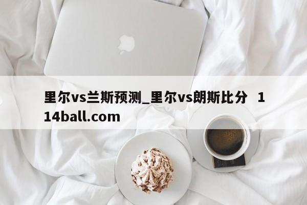 里尔vs兰斯预测_里尔vs朗斯比分  114ball.com
