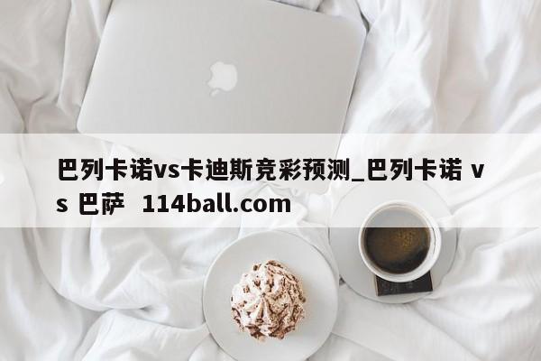巴列卡诺vs卡迪斯竞彩预测_巴列卡诺 vs 巴萨  114ball.com