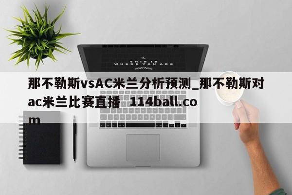 那不勒斯vsAC米兰分析预测_那不勒斯对ac米兰比赛直播  114ball.com