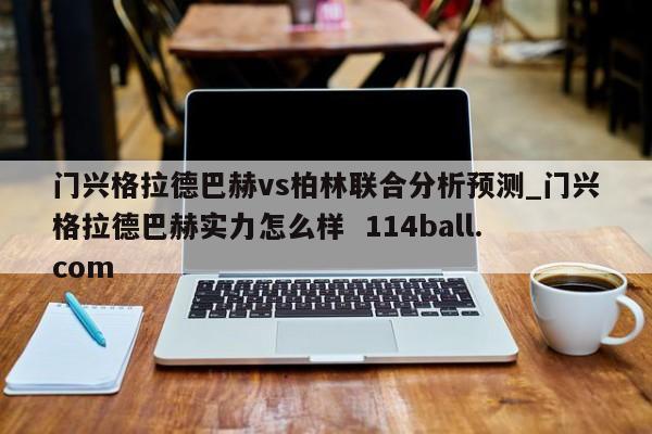 门兴格拉德巴赫vs柏林联合分析预测_门兴格拉德巴赫实力怎么样  114ball.com