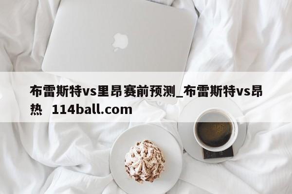 布雷斯特vs里昂赛前预测_布雷斯特vs昂热  114ball.com