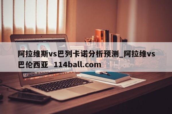 阿拉维斯vs巴列卡诺分析预测_阿拉维vs巴伦西亚  114ball.com