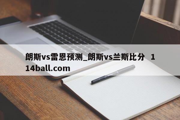 朗斯vs雷恩预测_朗斯vs兰斯比分  114ball.com
