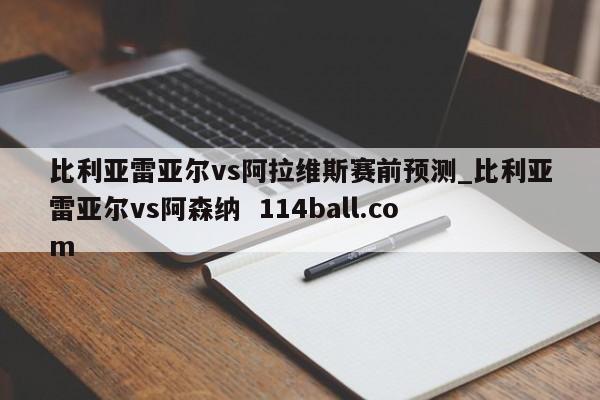 比利亚雷亚尔vs阿拉维斯赛前预测_比利亚雷亚尔vs阿森纳  114ball.com