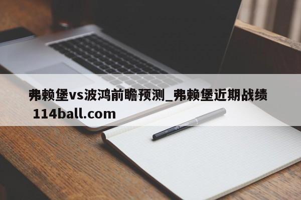 弗赖堡vs波鸿前瞻预测_弗赖堡近期战绩  114ball.com