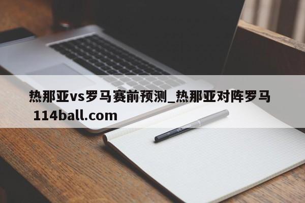 热那亚vs罗马赛前预测_热那亚对阵罗马  114ball.com