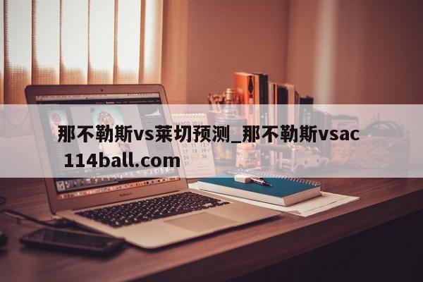 那不勒斯vs莱切预测_那不勒斯vsac  114ball.com