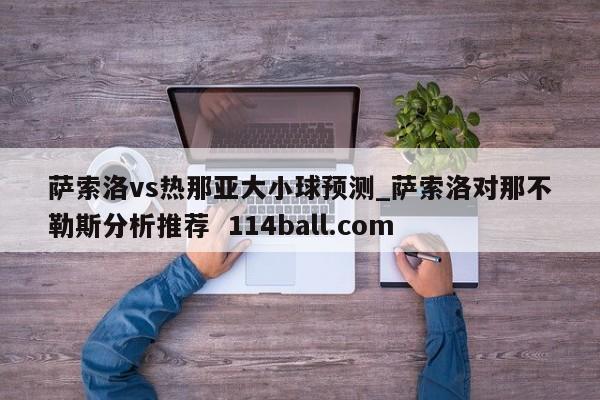 萨索洛vs热那亚大小球预测_萨索洛对那不勒斯分析推荐  114ball.com