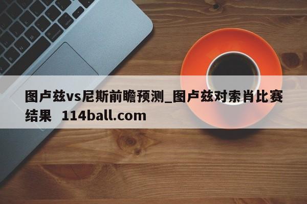 图卢兹vs尼斯前瞻预测_图卢兹对索肖比赛结果  114ball.com