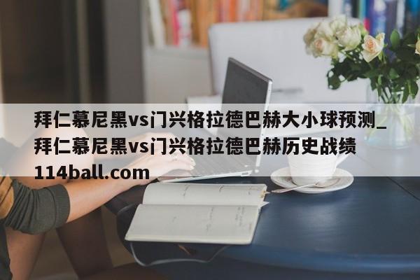 拜仁慕尼黑vs门兴格拉德巴赫大小球预测_拜仁慕尼黑vs门兴格拉德巴赫历史战绩  114ball.com