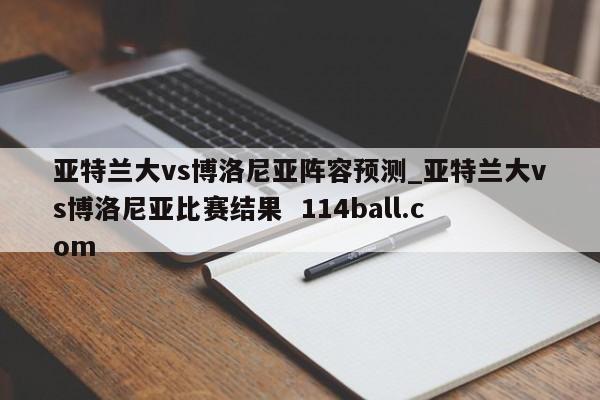 亚特兰大vs博洛尼亚阵容预测_亚特兰大vs博洛尼亚比赛结果  114ball.com