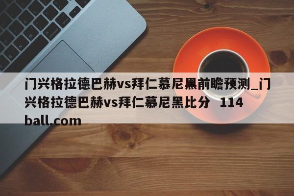 门兴格拉德巴赫vs拜仁慕尼黑前瞻预测_门兴格拉德巴赫vs拜仁慕尼黑比分  114ball.com
