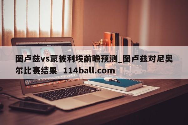 图卢兹vs蒙彼利埃前瞻预测_图卢兹对尼奥尔比赛结果  114ball.com