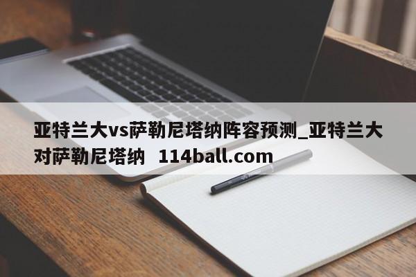 亚特兰大vs萨勒尼塔纳阵容预测_亚特兰大对萨勒尼塔纳  114ball.com