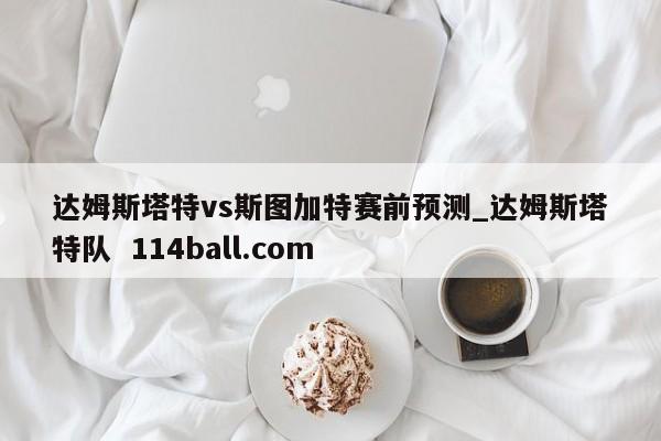 达姆斯塔特vs斯图加特赛前预测_达姆斯塔特队  114ball.com