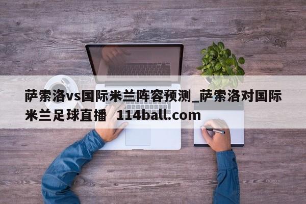 萨索洛vs国际米兰阵容预测_萨索洛对国际米兰足球直播  114ball.com
