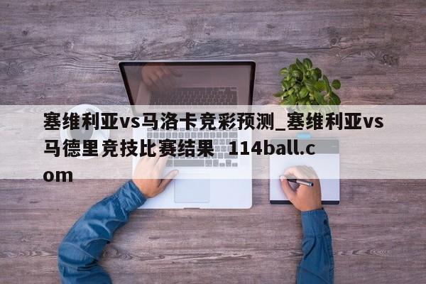 塞维利亚vs马洛卡竞彩预测_塞维利亚vs马德里竞技比赛结果  114ball.com