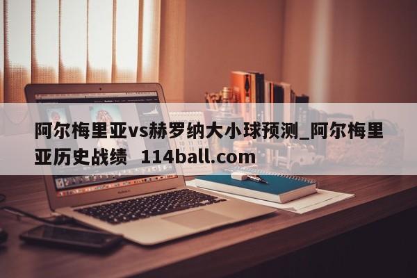阿尔梅里亚vs赫罗纳大小球预测_阿尔梅里亚历史战绩  114ball.com