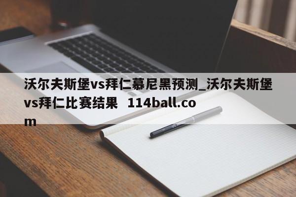 沃尔夫斯堡vs拜仁慕尼黑预测_沃尔夫斯堡vs拜仁比赛结果  114ball.com