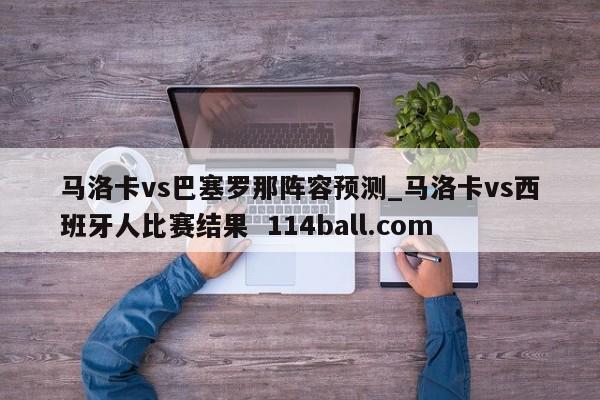 马洛卡vs巴塞罗那阵容预测_马洛卡vs西班牙人比赛结果  114ball.com