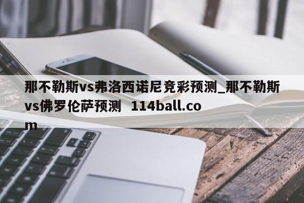 那不勒斯vs弗洛西诺尼竞彩预测_那不勒斯vs佛罗伦萨预测  114ball.com