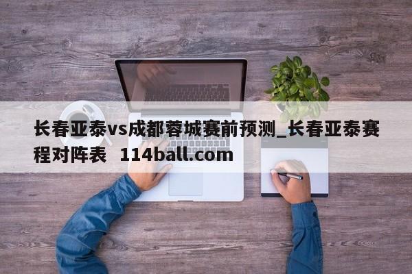 长春亚泰vs成都蓉城赛前预测_长春亚泰赛程对阵表  114ball.com