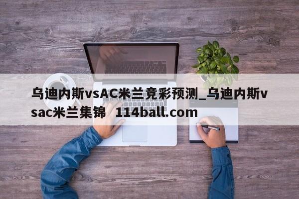 乌迪内斯vsAC米兰竞彩预测_乌迪内斯vsac米兰集锦  114ball.com