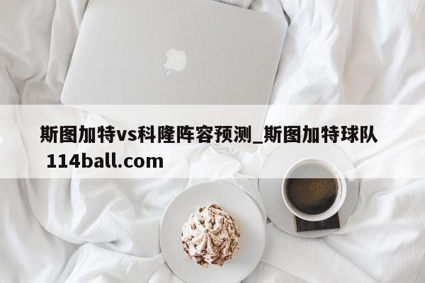 斯图加特vs科隆阵容预测_斯图加特球队  114ball.com