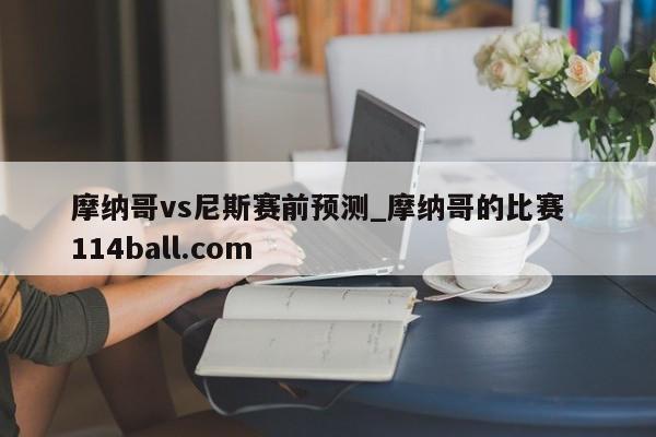 摩纳哥vs尼斯赛前预测_摩纳哥的比赛  114ball.com