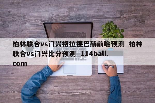 柏林联合vs门兴格拉德巴赫前瞻预测_柏林联合vs门兴比分预测  114ball.com