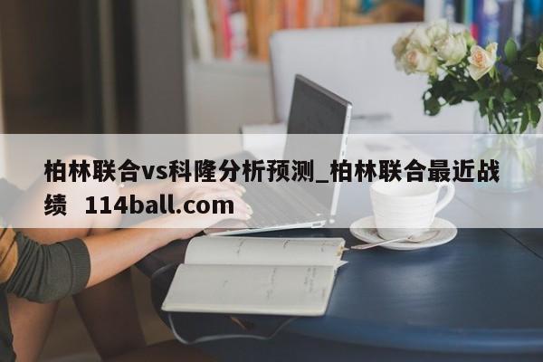 柏林联合vs科隆分析预测_柏林联合最近战绩  114ball.com