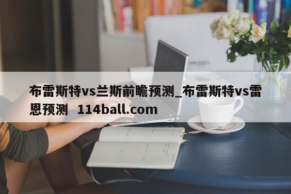 布雷斯特vs兰斯前瞻预测_布雷斯特vs雷恩预测  114ball.com