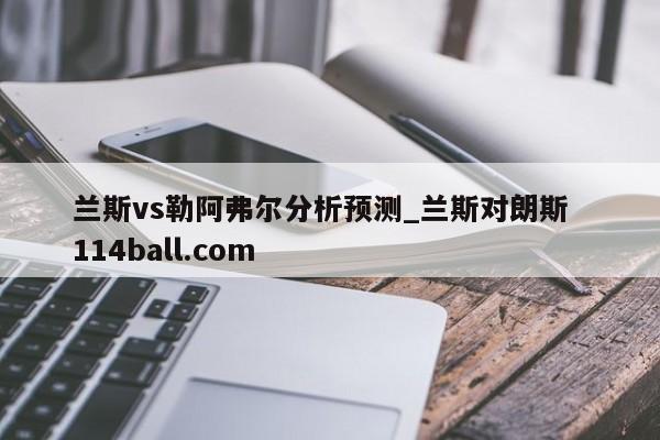 兰斯vs勒阿弗尔分析预测_兰斯对朗斯  114ball.com