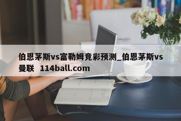伯恩茅斯vs富勒姆竞彩预测_伯恩茅斯vs曼联  114ball.com