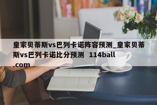 皇家贝蒂斯vs巴列卡诺阵容预测_皇家贝蒂斯vs巴列卡诺比分预测  114ball.com