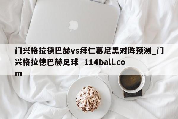 门兴格拉德巴赫vs拜仁慕尼黑对阵预测_门兴格拉德巴赫足球  114ball.com
