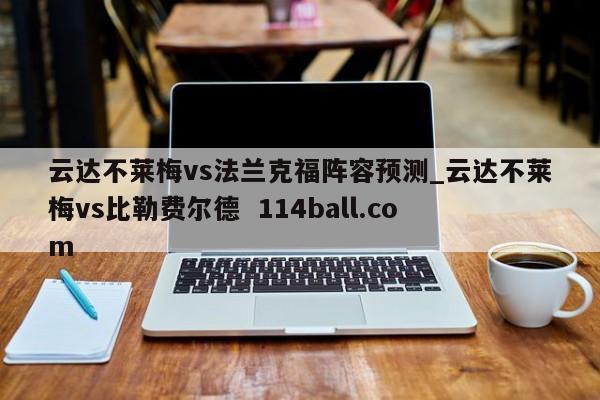 云达不莱梅vs法兰克福阵容预测_云达不莱梅vs比勒费尔德  114ball.com