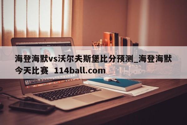 海登海默vs沃尔夫斯堡比分预测_海登海默今天比赛  114ball.com