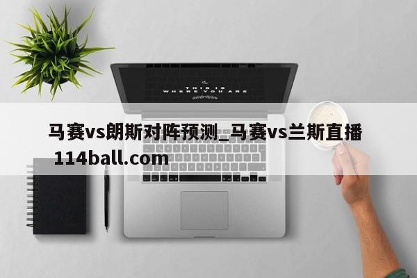 马赛vs朗斯对阵预测_马赛vs兰斯直播  114ball.com
