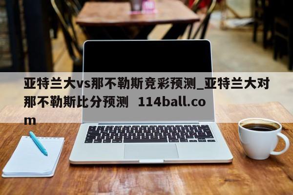 亚特兰大vs那不勒斯竞彩预测_亚特兰大对那不勒斯比分预测  114ball.com