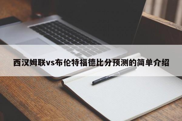 西汉姆联vs布伦特福德比分预测的简单介绍