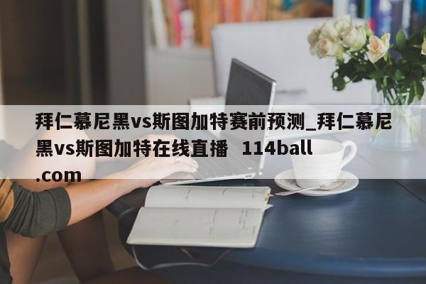 拜仁慕尼黑vs斯图加特赛前预测_拜仁慕尼黑vs斯图加特在线直播  114ball.com
