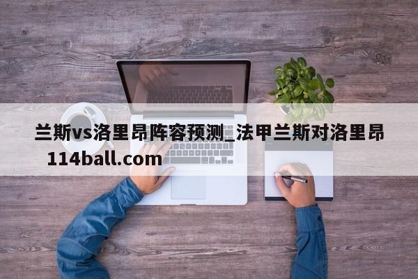 兰斯vs洛里昂阵容预测_法甲兰斯对洛里昂  114ball.com