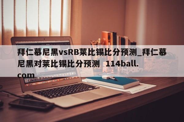 拜仁慕尼黑vsRB莱比锡比分预测_拜仁慕尼黑对莱比锡比分预测  114ball.com