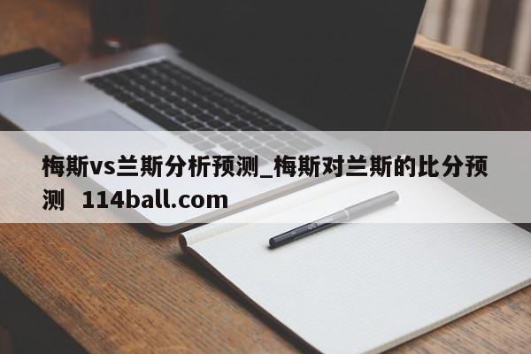 梅斯vs兰斯分析预测_梅斯对兰斯的比分预测  114ball.com