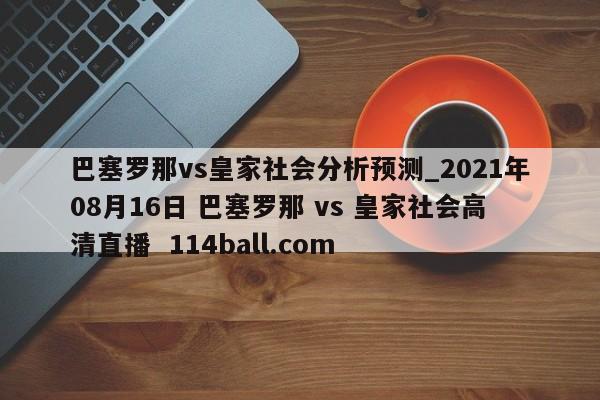 巴塞罗那vs皇家社会分析预测_2021年08月16日 巴塞罗那 vs 皇家社会高清直播  114ball.com