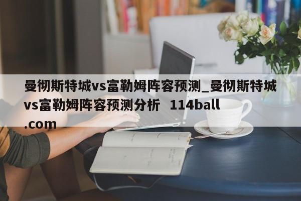 曼彻斯特城vs富勒姆阵容预测_曼彻斯特城vs富勒姆阵容预测分析  114ball.com