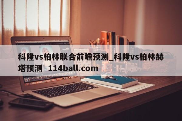 科隆vs柏林联合前瞻预测_科隆vs柏林赫塔预测  114ball.com