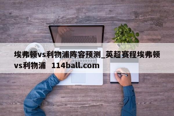 埃弗顿vs利物浦阵容预测_英超赛程埃弗顿vs利物浦  114ball.com